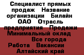 Специалист прямых продаж › Название организации ­ Билайн, ОАО › Отрасль предприятия ­ Продажи › Минимальный оклад ­ 15 000 - Все города Работа » Вакансии   . Алтайский край